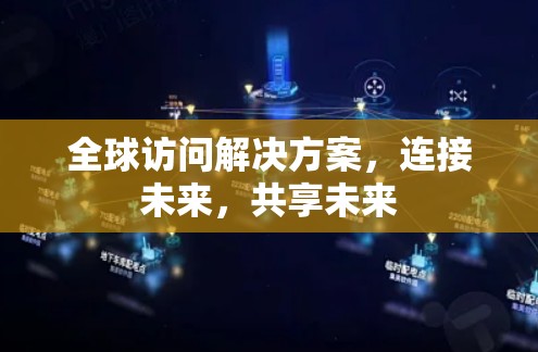 全球访问解决方案，连接未来，共享未来