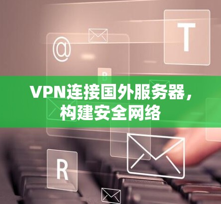 VPN连接国外服务器,构建安全网络