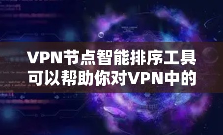 VPN节点智能排序工具可以帮助你对VPN中的多个节点进行排序,以优化连接顺序和提升用户体验。以下是一些常见的VPN排序工具及其功能