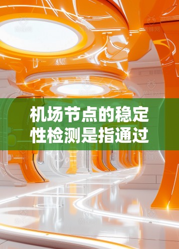机场节点的稳定性检测是指通过监控和评估机场设备（如无人机、气象设备、气象观测设备等）的性能和状态，确保设备在正常运行时能够可靠地工作，避免因故障或异常状态导致的安全风险