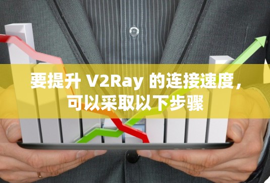 要提升 V2Ray 的连接速度，可以采取以下步骤