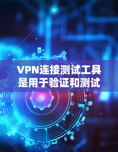 VPN连接测试工具是用于验证和测试VPN连接安全性的软件或工具。以下是对这些工具的详细总结和步骤指南