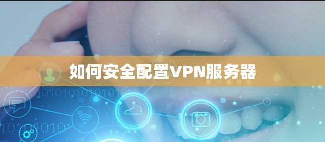 如何安全配置VPN服务器 如何安全配置VPN服务器