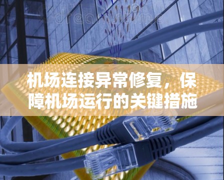 机场连接异常修复,保障机场运行的关键措施