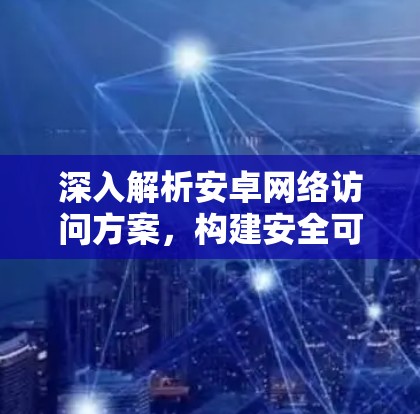 深入解析安卓网络访问方案,构建安全可靠的网络架构