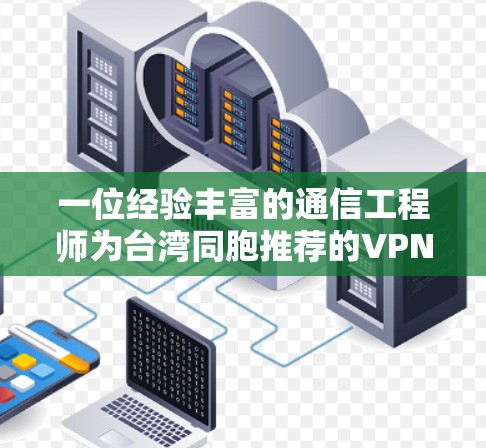 一位经验丰富的通信工程师为台湾同胞推荐的VPN连接工具—台湾本地安全助手 一位经验丰富的通信工程师为台湾同胞推荐的VPN连接工具—台湾本地安全助手