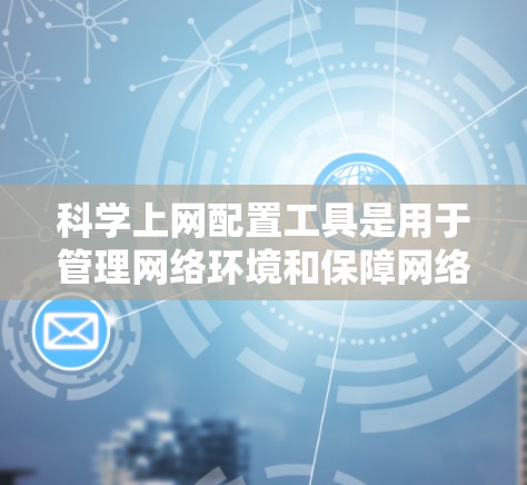科学上网配置工具是用于管理网络环境和保障网络安全的重要工具。以下是理解和实践科学上网配置工具的步骤