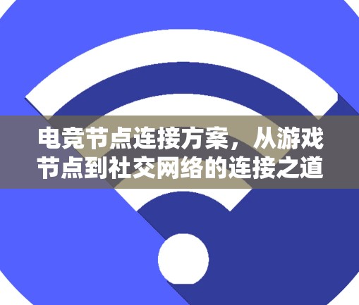 电竞节点连接方案,从游戏节点到社交网络的连接之道 电竞节点连接方案,从游戏节点到社交网络的连接之道
