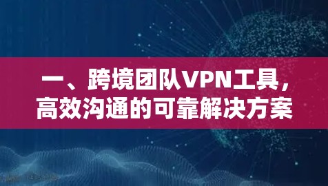 一、跨境团队VPN工具,高效沟通的可靠解决方案 一、跨境团队VPN工具,高效沟通的可靠解决方案