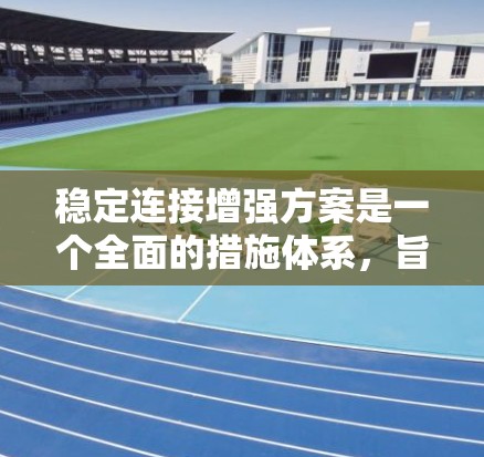 稳定连接增强方案是一个全面的措施体系，旨在提升连接器的长期稳定性，以延长设备的使用寿命。以下是对该体系的详细说明