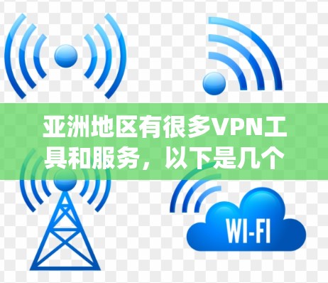 亚洲地区有很多VPN工具和服务，以下是几个 commonly used VPNs in Asia: