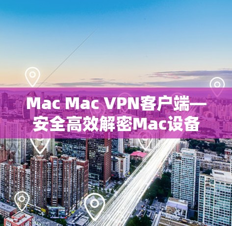 Mac Mac VPN客户端—安全高效解密Mac设备 Mac Mac VPN客户端—安全高效解密Mac设备
