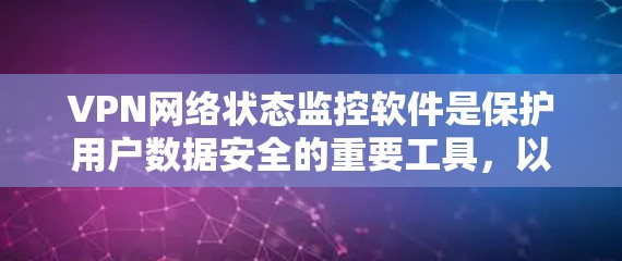 VPN网络状态监控软件是保护用户数据安全的重要工具,以下是基于以上思考的总结