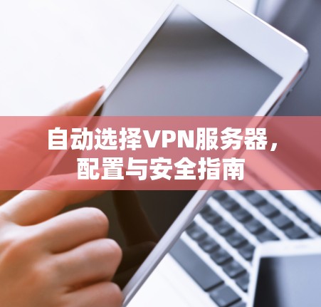 自动选择VPN服务器,配置与安全指南