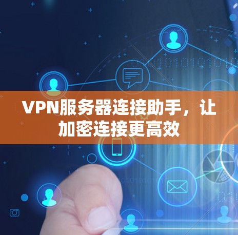 VPN服务器连接助手,让加密连接更高效