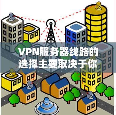 VPN服务器线路的选择主要取决于你的需求、预算以及网络的稳定性。以下是一些常见的VPN服务器类型和推荐,供你参考