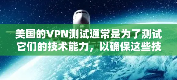 美国的VPN测试通常是为了测试它们的技术能力,以确保这些技术能够应对潜在的攻击和监控。这些测试可能会使用各种技术手段,包括数据流分析、身份验证和反恐技术等 美国的VPN测试通常是为了测试它们的技术能力,以确保这些技术能够应对潜在的攻击和监控。这些测试可能会使用各种技术手段,包括数据流分析、身份验证和反恐技术等