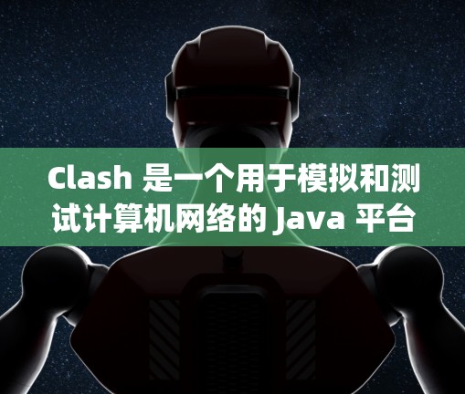 Clash 是一个用于模拟和测试计算机网络的 Java 平台,提供多种功能模块,包括测试设备、拓扑、流量、性能分析、验证报告等。以下是详细的步骤和知识