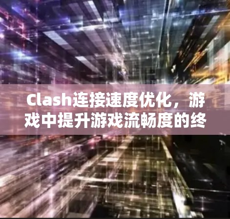 Clash连接速度优化,游戏中提升游戏流畅度的终极秘籍