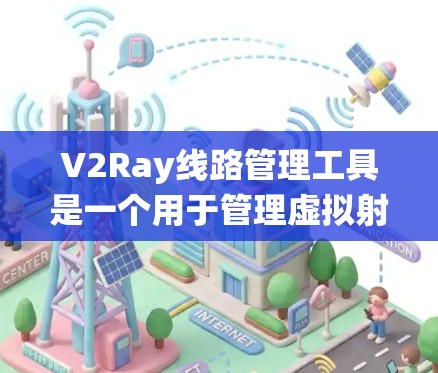 V2Ray线路管理工具是一个用于管理虚拟射线的系统,主要用于电力、电信或国防领域的射线管理。以下是其主要功能和使用指南 V2Ray线路管理工具是一个用于管理虚拟射线的系统,主要用于电力、电信或国防领域的射线管理。以下是其主要功能和使用指南