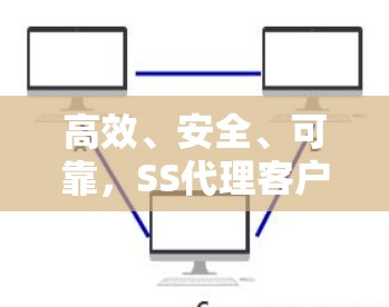 高效、安全、可靠,SS代理客户端推荐 高效、安全、可靠,SS代理客户端推荐