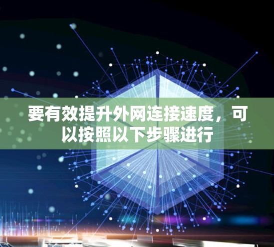 要有效提升外网连接速度,可以按照以下步骤进行 要有效提升外网连接速度,可以按照以下步骤进行