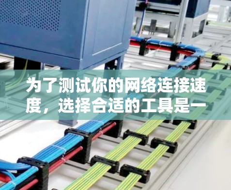为了测试你的网络连接速度,选择合适的工具是一个重要步骤。以下是一些推荐的工具及其特点