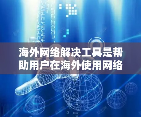 海外网络解决工具是帮助用户在海外使用网络服务时遇到问题的工具。以下是一些可能的工具及其功能