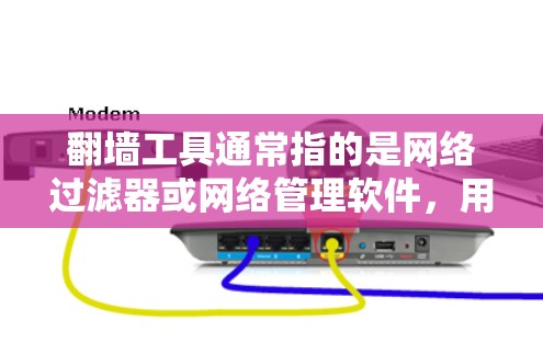 翻墙工具通常指的是网络过滤器或网络管理软件，用于阻止或过滤某些内容进入网站。以下是一些常见的翻墙工具及其安装步骤