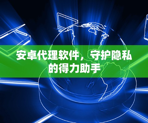 安卓代理软件，守护隐私的得力助手