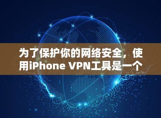 为了保护你的网络安全，使用iPhone VPN工具是一个不错的选择。以下是一个逐步指南，帮助你有效地使用这些工具