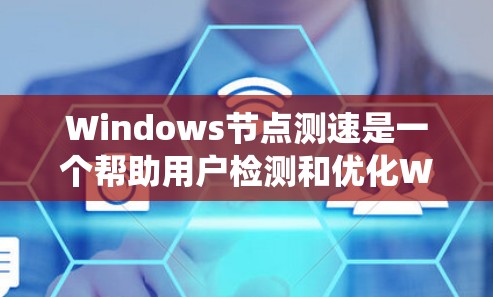 Windows节点测速是一个帮助用户检测和优化Windows系统性能的工具。以下是一个结构化的总结,涵盖其功能、操作步骤和使用建议 Windows节点测速是一个帮助用户检测和优化Windows系统性能的工具。以下是一个结构化的总结,涵盖其功能、操作步骤和使用建议