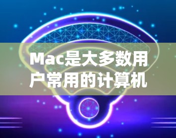 Mac是大多数用户常用的计算机，尤其在macOS系统中，连接检测工具可以帮助用户更好地管理网络和设备连接。以下是Mac上的一些常见的连接检测工具
