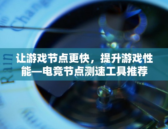 让游戏节点更快,提升游戏性能—电竞节点测速工具推荐