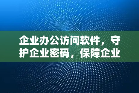 企业办公访问软件,守护企业密码,保障企业安全