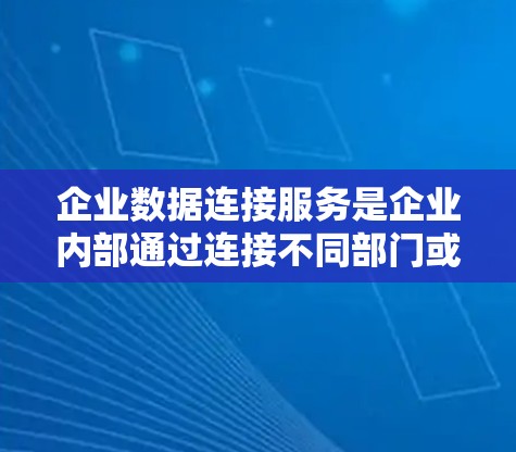 企业数据连接服务是企业内部通过连接不同部门或用户的数据能力,以支持更高效的管理和共享数据。以下是对该服务的详细分析 企业数据连接服务是企业内部通过连接不同部门或用户的数据能力,以支持更高效的管理和共享数据。以下是对该服务的详细分析