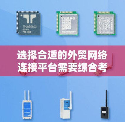 选择合适的外贸网络连接平台需要综合考虑多个因素,以下是一些关键点,帮助你做出明智的选择