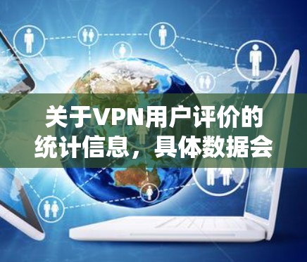 关于VPN用户评价的统计信息,具体数据会因平台和收集方式而异。然而,我可以为你提供一个常见的VPN用户评价统计框架,帮助你理解一般情况下的数据特征 关于VPN用户评价的统计信息,具体数据会因平台和收集方式而异。然而,我可以为你提供一个常见的VPN用户评价统计框架,帮助你理解一般情况下的数据特征