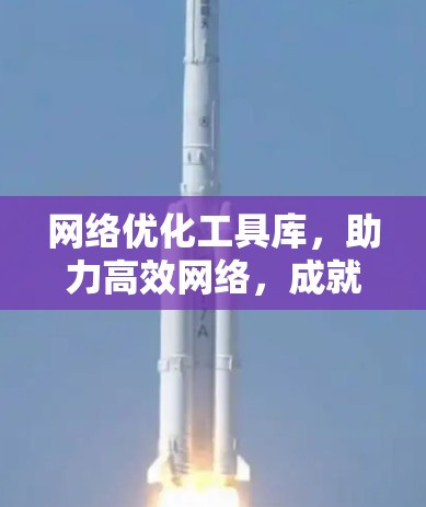 网络优化工具库，助力高效网络，成就网络时代的核心竞争力