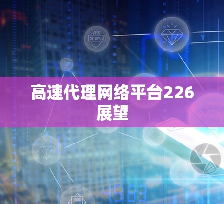 高速代理网络平台226展望