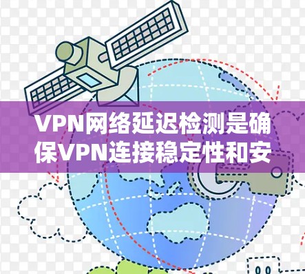 VPN网络延迟检测是确保VPN连接稳定性和安全性的关键步骤。以下是对延迟检测的详细分析