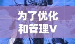 为了优化和管理VPN的性能，以下是系统性的步骤和方法
