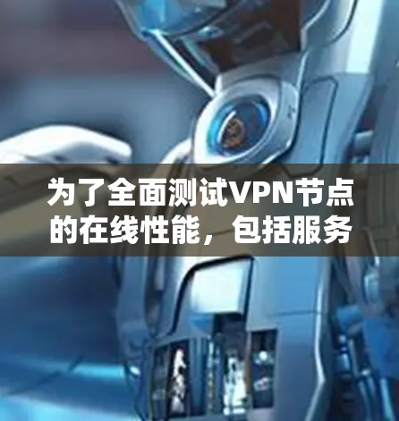 为了全面测试VPN节点的在线性能，包括服务器连接和带宽使用情况，可以按照以下步骤进行操作