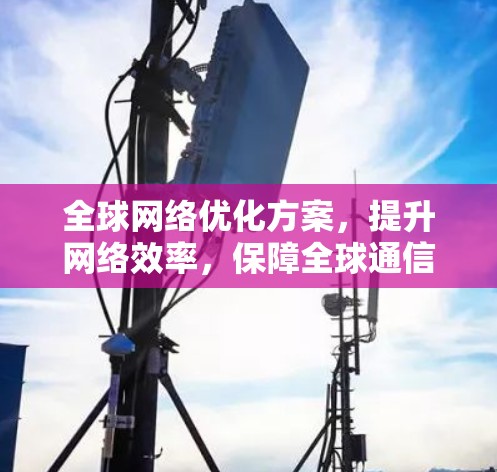 全球网络优化方案，提升网络效率，保障全球通信