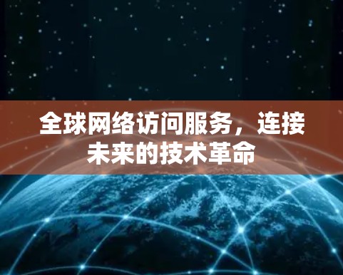 全球网络访问服务,连接未来的技术革命 全球网络访问服务,连接未来的技术革命
