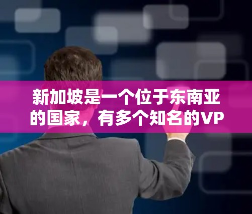 新加坡是一个位于东南亚的国家，有多个知名的VPN服务提供商。如果您想了解新加坡VPN的速度检测，可以按照以下步骤进行