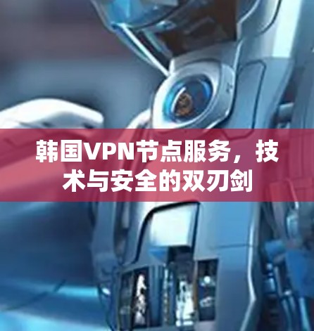 韩国VPN节点服务，技术与安全的双刃剑