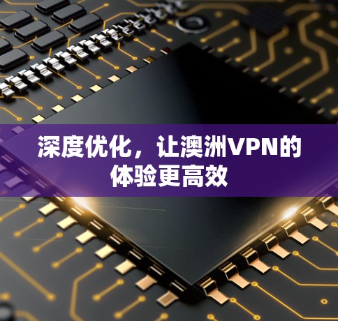 深度优化，让澳洲VPN的体验更高效