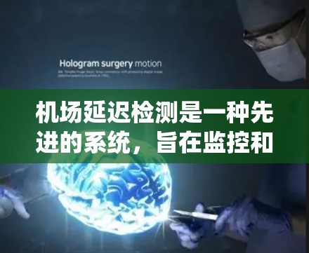 机场延迟检测是一种先进的系统，旨在监控和预测飞机和火车的运行状态，以优化机场和铁路运营，并减少乘客的等待时间。以下是关于机场延迟检测的详细解释