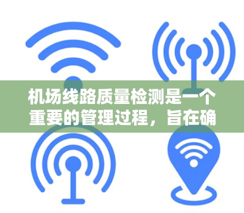 机场线路质量检测是一个重要的管理过程，旨在确保机场基础设施的正常运行和用户体验。以下是一些关于机场线路质量检测的主要内容和步骤